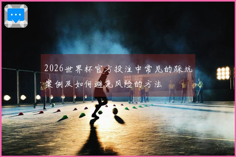 2026世界杯官方投注中常见的踩坑案例及如何避免风险的方法