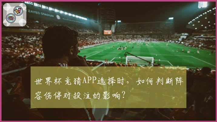世界杯竞猜APP选择时，如何判断阵容伤停对投注的影响？