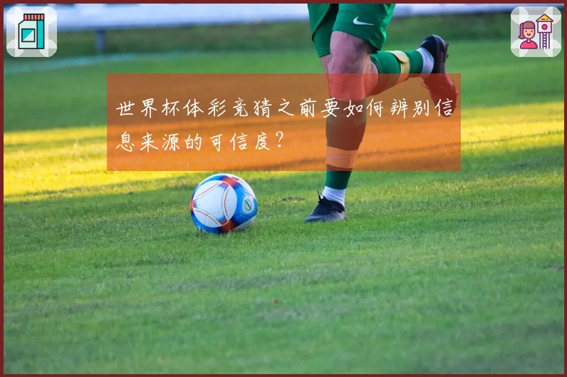 世界杯体彩竞猜之前要如何辨别信息来源的可信度？
